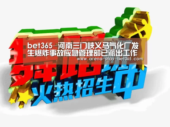 bet365-河南三门峡义马气化厂发生爆炸事故应急管理部已派出工作组赶赴事故现场(图2) bet365-河南三门峡义马气化厂发生爆炸事故应急管理部已派出工作组赶赴事故现场(图2)