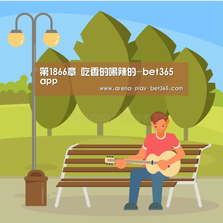 第1866章 吃香的喝辣的-bet365 app(图2)