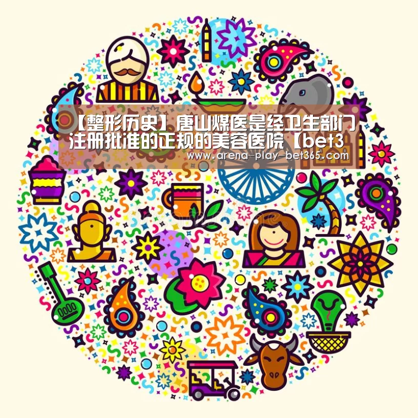 【整形历史】唐山煤医是经卫生部门注册批准的正规的美容医院【bet365 app】(图1) bet365 app