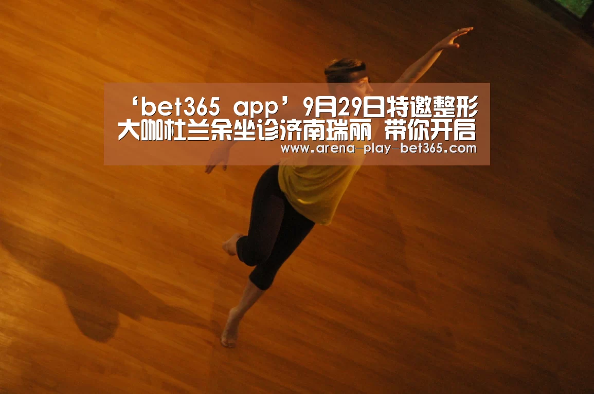 ‘bet365 app’9月29日特邀整形大咖杜兰余坐诊济南瑞丽 带你开启假日蝶变之旅(图2) bet365 app
