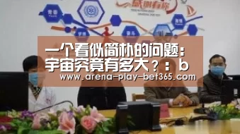 一个看似简朴的问题:宇宙究竟有多大?:bet365 app(图2) bet365 app