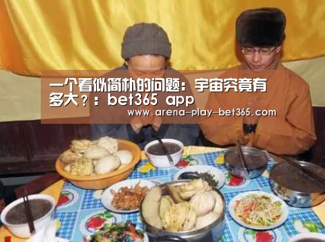 一个看似简朴的问题:宇宙究竟有多大?:bet365 app(图1) bet365 app