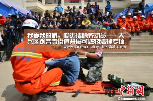 我爱我的家,隐患清除齐动员——大兴区观音寺街道开展可燃物清理专项行动“bet365 app”(图1) 我爱我的家,隐患清除齐动员——大兴区观音寺街道开展可燃物清理专项行动“bet365 app”(图1)