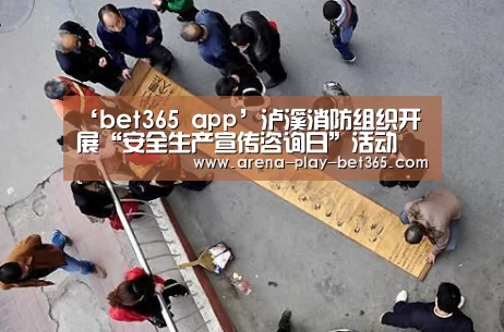 ‘bet365 app’泸溪消防组织开展“安全生产宣传咨询日”活动(图1) bet365 app