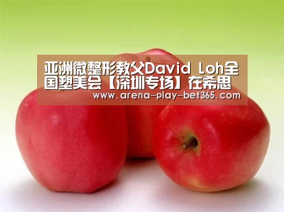 亚洲微整形教父David Loh全国塑美会【深圳专场】在希思隆重召开【bet365】(图2)