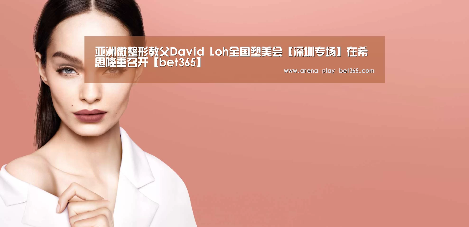 亚洲微整形教父David Loh全国塑美会【深圳专场】在希思隆重召开【bet365】(图3)