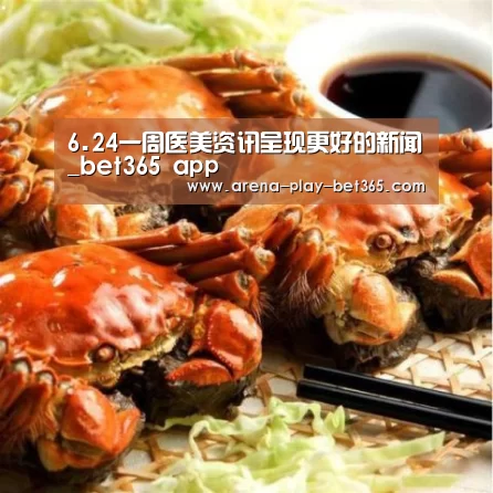 6.24一周医美资讯呈现更好的新闻_bet365 app(图1) 6.24一周医美资讯呈现更好的新闻_bet365 app(图1)