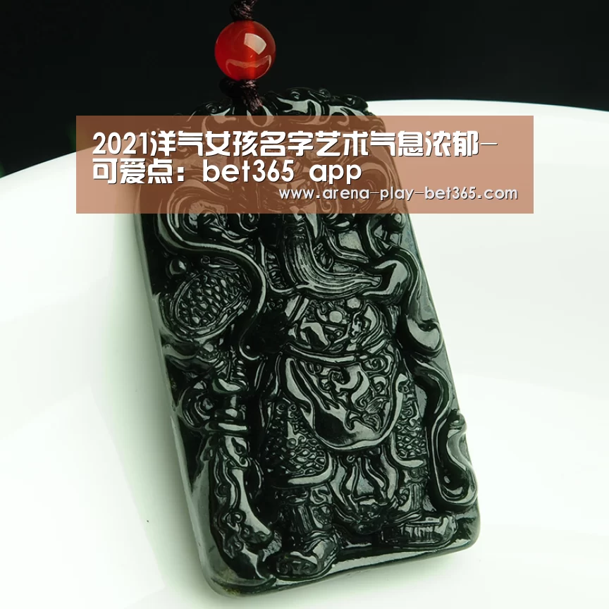 2021洋气女孩名字艺术气息浓郁-可爱点：bet365 app(图1)