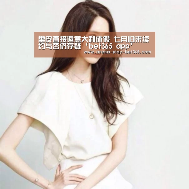 里皮直接返意大利休假 七月归来续约与否仍存疑‘bet365 app’(图4)