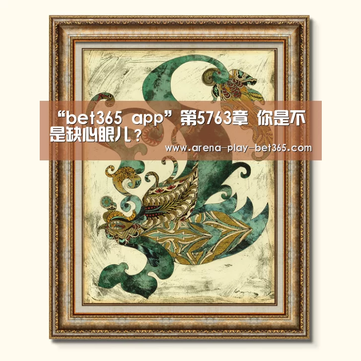 “bet365 app”第5763章 你是不是缺心眼儿？(图2)